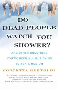 Concetta Bertoldi - Do Dead People Watch You Shower?: And Other Questions You've Been All but Dying to Ask a Medium