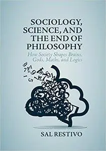 Sociology, Science, and the End of Philosophy: How Society Shapes Brains, Gods, Maths, and Logics (Repost)