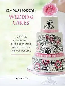 Simply Modern Wedding Cakes: Over 20 Contemporary Designs for Remarkable Yet Achievable Wedding Cakes