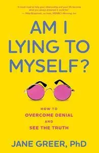 Am I Lying to Myself?: How To Overcome Denial and See the Truth
