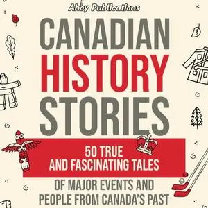 Canadian History Stories: 50 True and Fascinating Tales of Major Events and People from Canada’s Past [Audiobook]