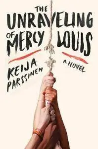 The Unraveling of Mercy Louis: A Novel - Keija Parssinen