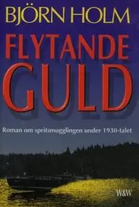 «Flytande guld : Roman om spritsmugglingen under 1930-talet» by Björn Holm