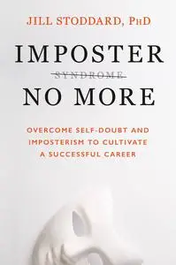 Imposter No More: Overcome Self-Doubt and Imposterism to Cultivate a Successful Career