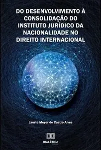 «Do Desenvolvimento à Consolidação do Instituto Jurídico da Nacionalidade no Direito Internacional» by Laerte Meyer de C