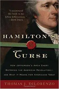 Hamilton's Curse: How Jefferson's Arch Enemy Betrayed the American Revolution--and What It Means for Americans Today