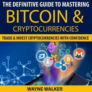 «The Definitive Guide To Mastering Bitcoin & Cryptocurrencies» by Wayne Walker