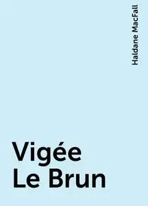 «Vigée Le Brun» by Haldane MacFall