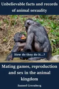 Mating games, reproduction and sex in the animal kingdom: Unbelievable facts and records of animal sexuality