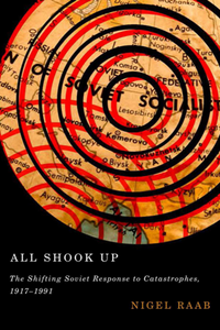 All Shook Up : The Shifting Soviet Response to Catastrophes, 1917-1991