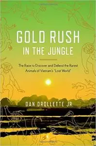 Gold Rush in the Jungle: The Race to Discover and Defend the Rarest Animals of Vietnam's "Lost World"