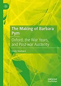 The Making of Barbara Pym: Oxford, the War Years, and Post-war Austerity