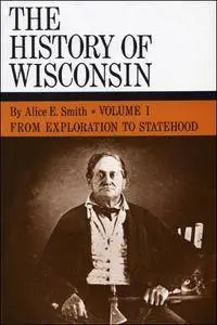 From Exploration to Statehood: History of Wisconsin, Volume I