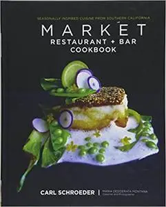 Market Restaurant + Bar Cookbook: Seasonally Inspired Cuisine from Southern California