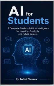 AI FOR STUDENTS: A Complete Guide to Artificial Intelligence for Learning, Creativity, and Future Careers