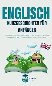 ENGLISCH Kurze Geschichten für Anfänger: 20 fesselnde Kurzgeschichten, um Englisch zu lernen und seinen Wortschatz mit Spaß