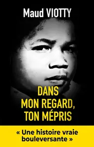 Maud Viotty, "Dans mon regard, ton mépris: Une histoire vraie bouleversante"
