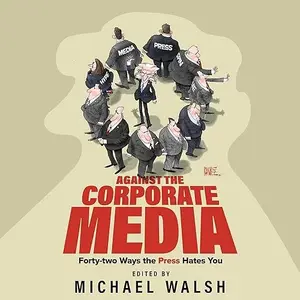 Against the Corporate Media: Forty-two Ways the Press Hates You [Audiobook]