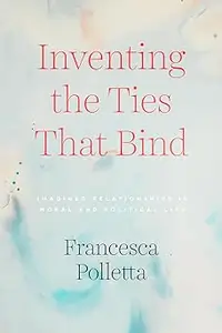 Inventing the Ties That Bind: Imagined Relationships in Moral and Political Life