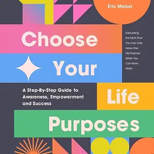 Choose Your Life Purposes: A Step-by-Step Guide to Self Awareness, Empowerment, and Success [Audiobook]