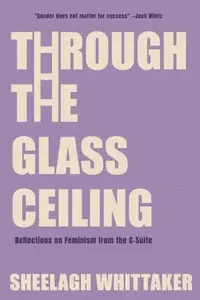 Through the Glass Ceiling: Reflections on Feminism from the C-Suite