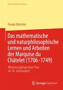 Das mathematische und naturphilosophische Lernen und Arbeiten der Marquise du Châtelet (1706-1749): Wissenszugänge einer Frau i