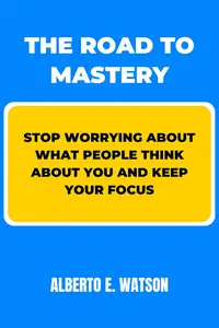 The Road to Mastery: Stop Worrying about What People Think about You and Keep your Focus