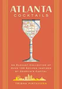 Atlanta Cocktails: An Elegant Collection of Over 100 Recipes Inspired by Georgia’s Capital