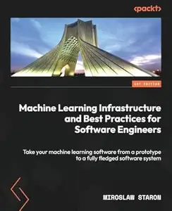Machine Learning Infrastructure and Best Practices for Software Engineers: Take your machine learning software from a