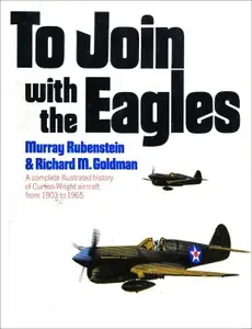 To Join with the Eagles: A Complete Illustrated History of Curtiss-Wright Aircraft from 1903 to 1965