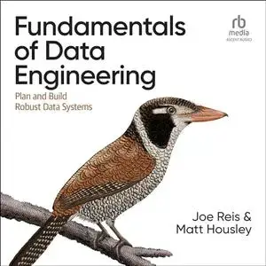 Fundamentals of Data Engineering: Plan and Build Robust Data Systems