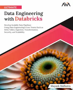Ultimate Data Engineering with Databricks: Develop Scalable Data Pipelines Using Data Engineering's Core Tenets