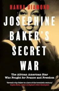 Josephine Baker's Secret War: The African American Star Who Fought for France and Freedom
