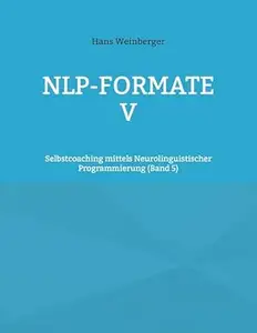 NLP-Formate V: Selbstcoaching mittels Neurolinguistischer Programmierung (Band 5)