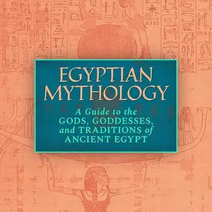 Egyptian Mythology: A Guide to the Gods, Goddesses, and Traditions of Ancient Egypt [Audiobook]