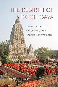 The Rebirth of Bodh Gaya: Buddhism and the Making of a World Heritage Site