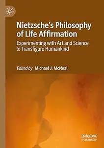 Nietzsche's Philosophy of Life Affirmation: Experimenting with Art and Science to Transfigure Humankind