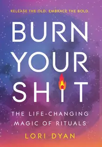 Burn Your Sh*t: The Life-Changing Magic of Rituals