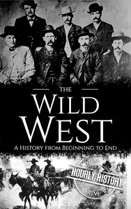 The Wild West: A History from Beginning to End