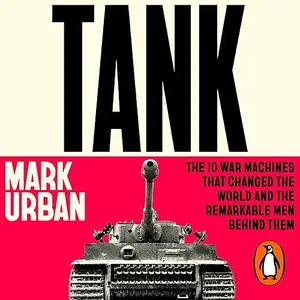 Tank: The 10 War Machines That Changed the World and the Remarkable Men Behind Them [Audiobook]