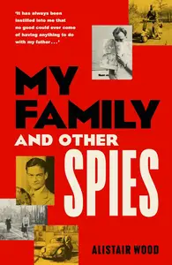 My Family and Other Spies: A gripping MI6 memoir of espionage, secrecy, and a son uncovering his father’s past