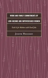 Work and Family Commitments of Low-Income and Impoverished Women : Guilt Is for Mothers with Good Jobs