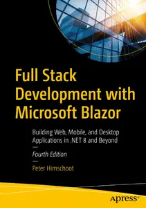 Full Stack Development with Microsoft Blazor: Building Web, Mobile, and Desktop Applications in .Net 8 and Beyond, 4th Edition