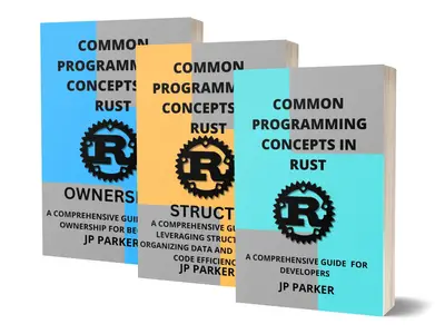 COMMON PROGRAMMING CONCEPTS AND STRUCTS AND OWNERSHIP IN RUST - 3 BOOKS IN 1