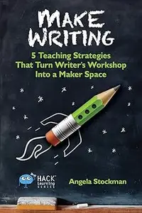 Make Writing: 5 Teaching Strategies That Turn Writer's Workshop Into a Maker Space