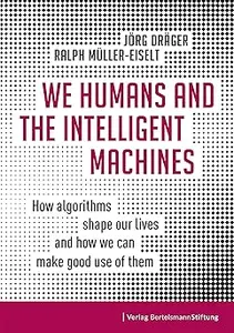 We Humans and the Intelligent Machines: How algorithms shape our lives and how we can make good use of them