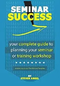 Seminar Success - Your Complete Guide to Planning Your Seminar or Training Workshop