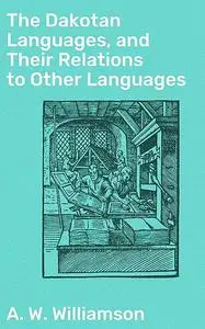 «The Dakotan Languages, and Their Relations to Other Languages» by A.W.Williamson