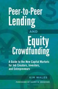 Peer-to-Peer Lending and Equity Crowdfunding: A Guide to the New Capital Markets for Job Creators, Investors, and Entrepreneurs