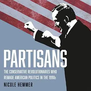 Partisans: The Conservative Revolutionaries Who Remade American Politics in the 1990s [Audiobook]